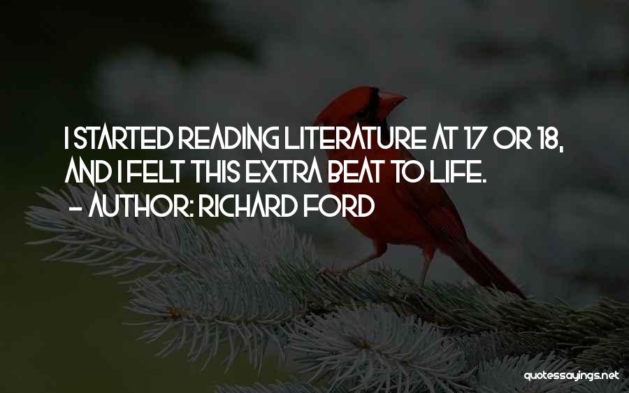 Richard Ford Quotes: I Started Reading Literature At 17 Or 18, And I Felt This Extra Beat To Life.