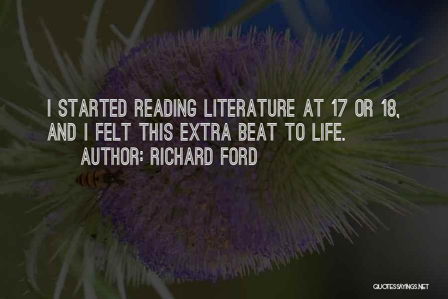 Richard Ford Quotes: I Started Reading Literature At 17 Or 18, And I Felt This Extra Beat To Life.