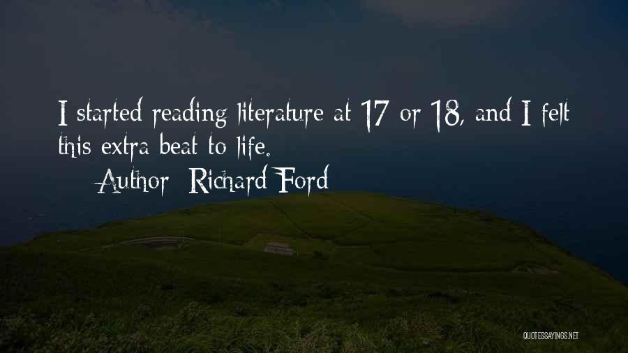 Richard Ford Quotes: I Started Reading Literature At 17 Or 18, And I Felt This Extra Beat To Life.