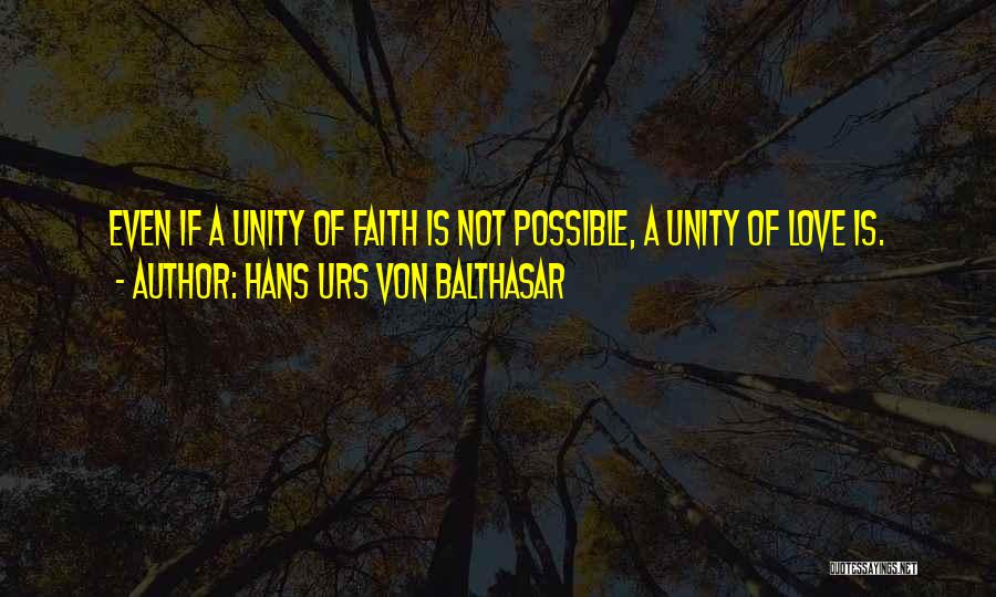 Hans Urs Von Balthasar Quotes: Even If A Unity Of Faith Is Not Possible, A Unity Of Love Is.