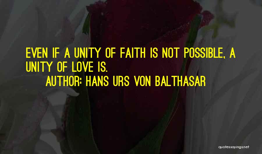 Hans Urs Von Balthasar Quotes: Even If A Unity Of Faith Is Not Possible, A Unity Of Love Is.
