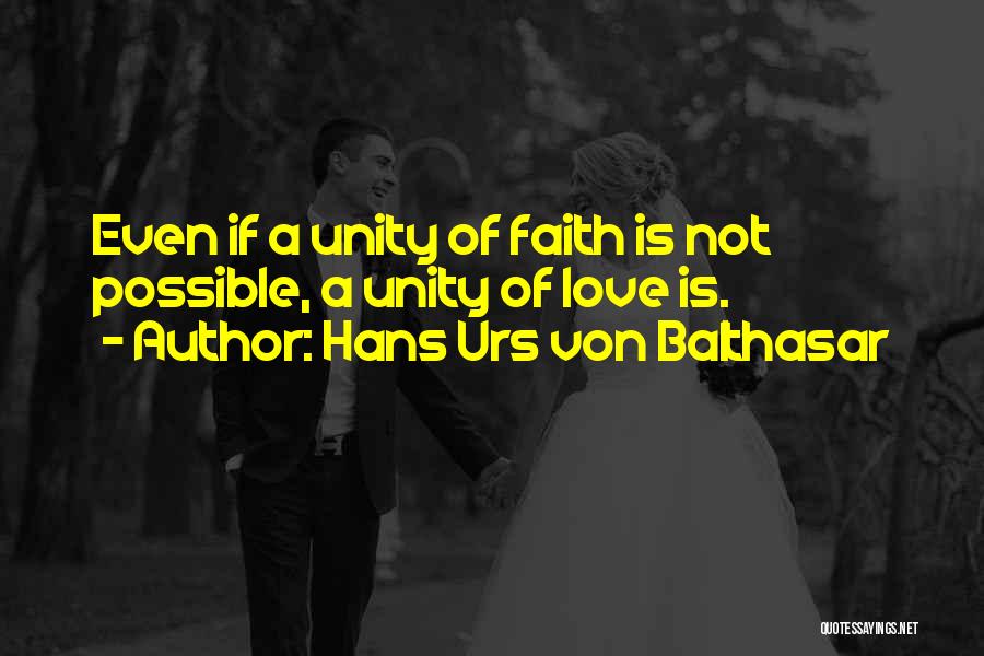 Hans Urs Von Balthasar Quotes: Even If A Unity Of Faith Is Not Possible, A Unity Of Love Is.