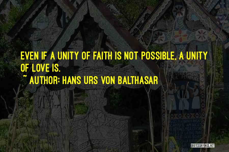 Hans Urs Von Balthasar Quotes: Even If A Unity Of Faith Is Not Possible, A Unity Of Love Is.