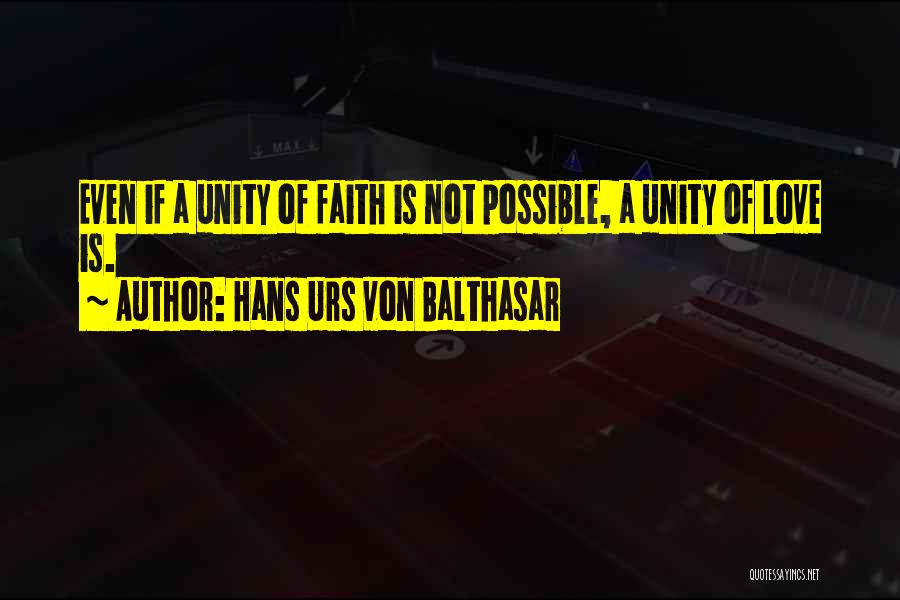 Hans Urs Von Balthasar Quotes: Even If A Unity Of Faith Is Not Possible, A Unity Of Love Is.