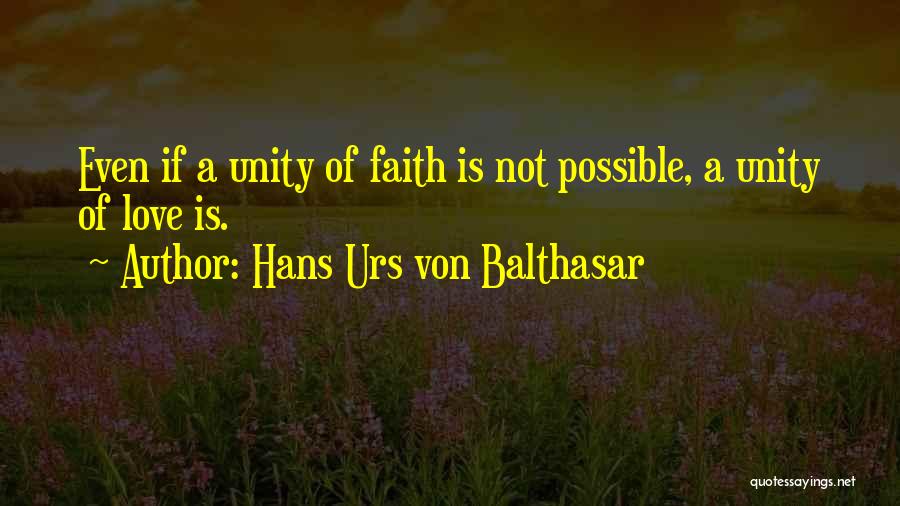 Hans Urs Von Balthasar Quotes: Even If A Unity Of Faith Is Not Possible, A Unity Of Love Is.