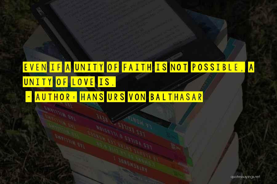 Hans Urs Von Balthasar Quotes: Even If A Unity Of Faith Is Not Possible, A Unity Of Love Is.