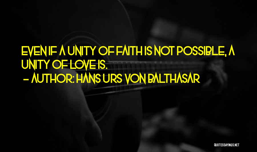 Hans Urs Von Balthasar Quotes: Even If A Unity Of Faith Is Not Possible, A Unity Of Love Is.