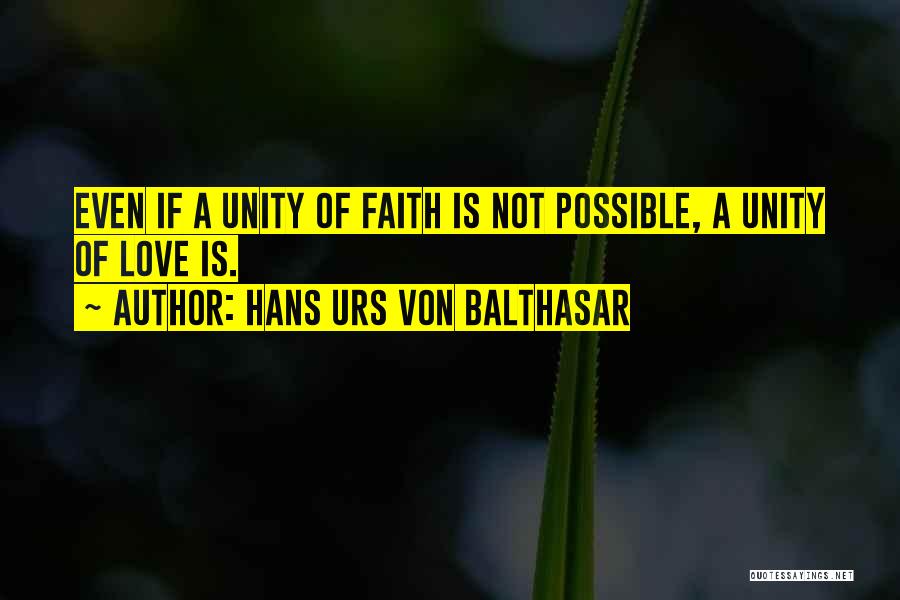 Hans Urs Von Balthasar Quotes: Even If A Unity Of Faith Is Not Possible, A Unity Of Love Is.