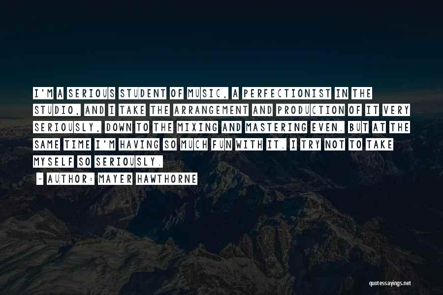 Mayer Hawthorne Quotes: I'm A Serious Student Of Music, A Perfectionist In The Studio, And I Take The Arrangement And Production Of It