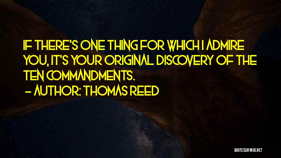 Thomas Reed Quotes: If There's One Thing For Which I Admire You, It's Your Original Discovery Of The Ten Commandments.