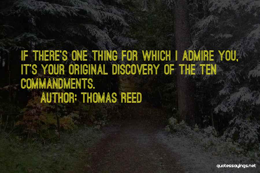 Thomas Reed Quotes: If There's One Thing For Which I Admire You, It's Your Original Discovery Of The Ten Commandments.