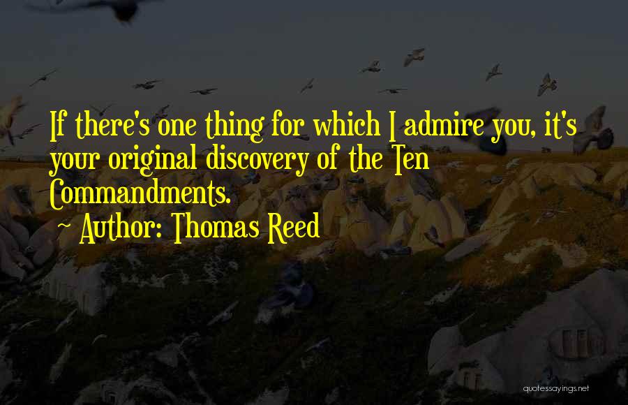 Thomas Reed Quotes: If There's One Thing For Which I Admire You, It's Your Original Discovery Of The Ten Commandments.