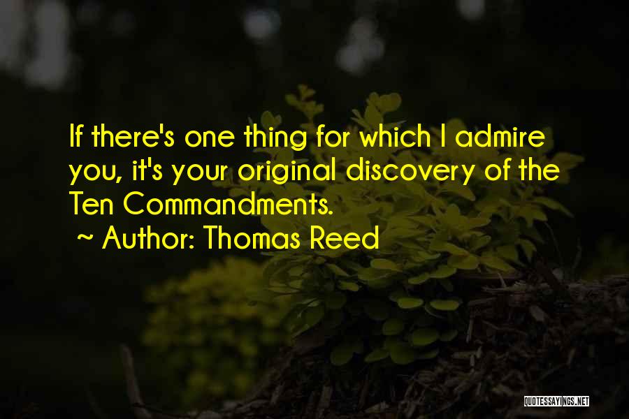 Thomas Reed Quotes: If There's One Thing For Which I Admire You, It's Your Original Discovery Of The Ten Commandments.