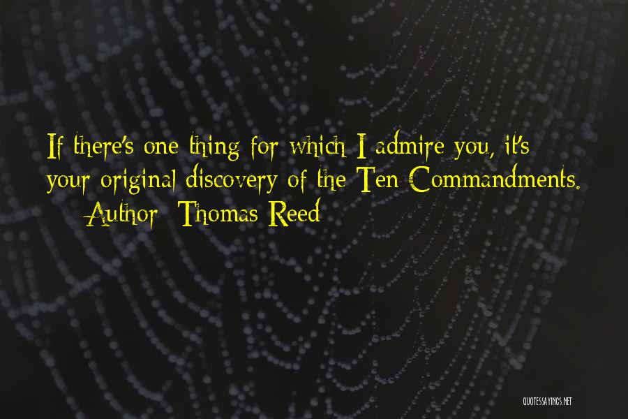 Thomas Reed Quotes: If There's One Thing For Which I Admire You, It's Your Original Discovery Of The Ten Commandments.