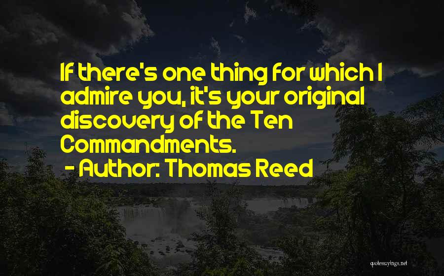 Thomas Reed Quotes: If There's One Thing For Which I Admire You, It's Your Original Discovery Of The Ten Commandments.