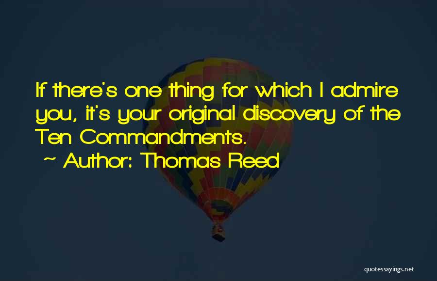 Thomas Reed Quotes: If There's One Thing For Which I Admire You, It's Your Original Discovery Of The Ten Commandments.