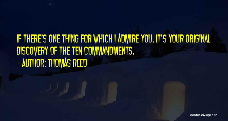 Thomas Reed Quotes: If There's One Thing For Which I Admire You, It's Your Original Discovery Of The Ten Commandments.