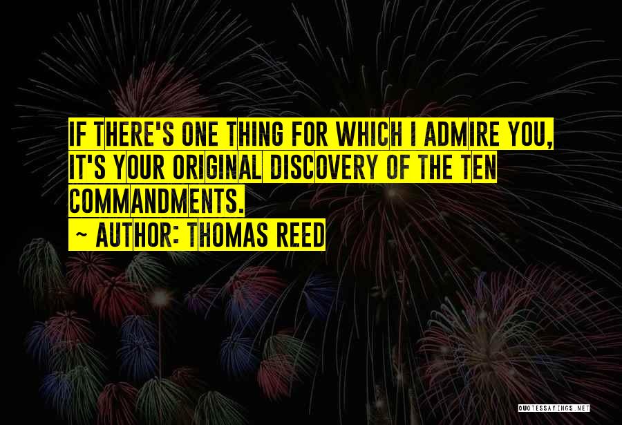 Thomas Reed Quotes: If There's One Thing For Which I Admire You, It's Your Original Discovery Of The Ten Commandments.