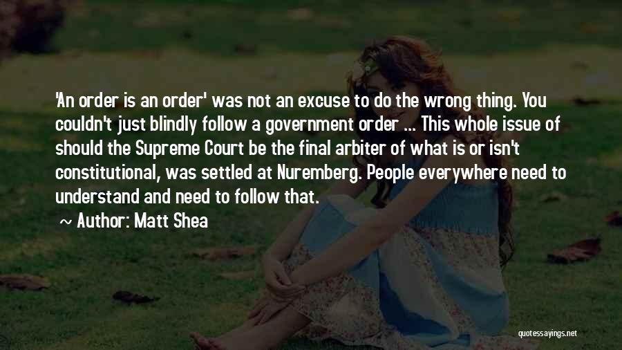 Matt Shea Quotes: 'an Order Is An Order' Was Not An Excuse To Do The Wrong Thing. You Couldn't Just Blindly Follow A