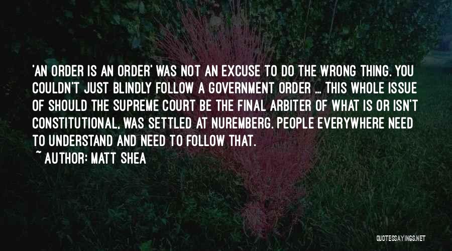 Matt Shea Quotes: 'an Order Is An Order' Was Not An Excuse To Do The Wrong Thing. You Couldn't Just Blindly Follow A