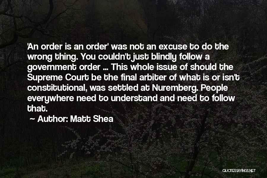 Matt Shea Quotes: 'an Order Is An Order' Was Not An Excuse To Do The Wrong Thing. You Couldn't Just Blindly Follow A