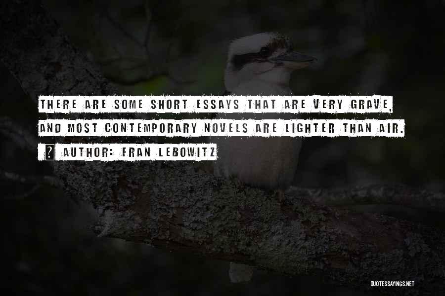 Fran Lebowitz Quotes: There Are Some Short Essays That Are Very Grave, And Most Contemporary Novels Are Lighter Than Air.