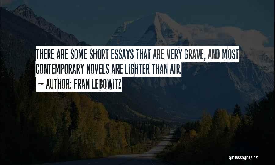 Fran Lebowitz Quotes: There Are Some Short Essays That Are Very Grave, And Most Contemporary Novels Are Lighter Than Air.