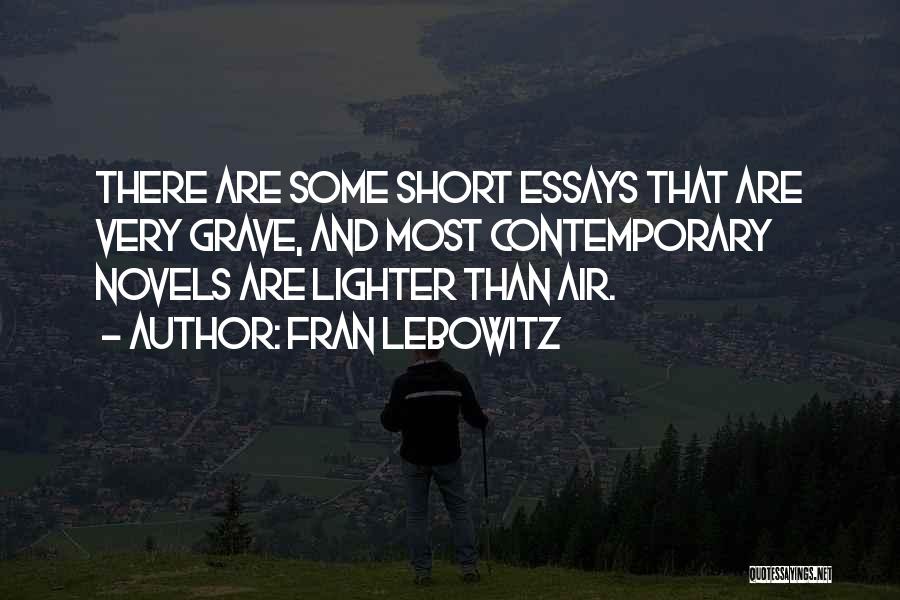 Fran Lebowitz Quotes: There Are Some Short Essays That Are Very Grave, And Most Contemporary Novels Are Lighter Than Air.