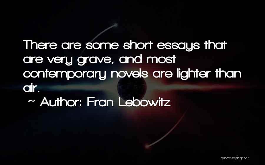 Fran Lebowitz Quotes: There Are Some Short Essays That Are Very Grave, And Most Contemporary Novels Are Lighter Than Air.
