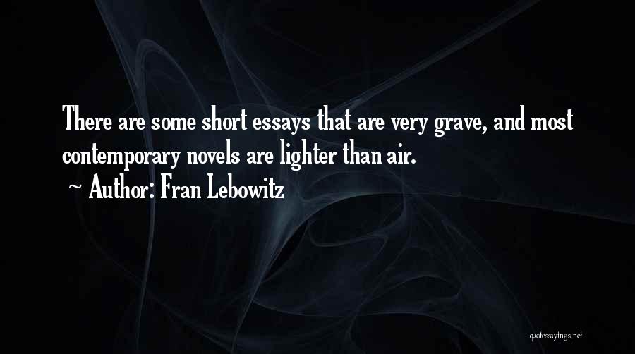 Fran Lebowitz Quotes: There Are Some Short Essays That Are Very Grave, And Most Contemporary Novels Are Lighter Than Air.