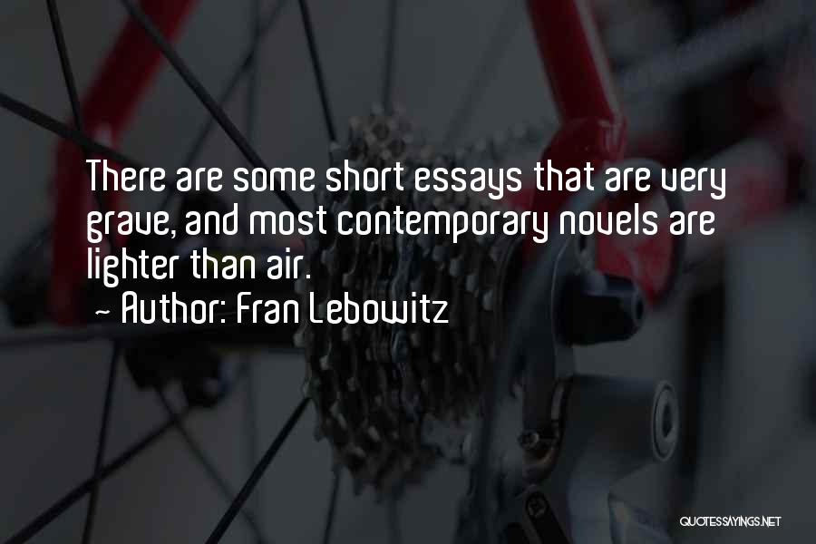 Fran Lebowitz Quotes: There Are Some Short Essays That Are Very Grave, And Most Contemporary Novels Are Lighter Than Air.