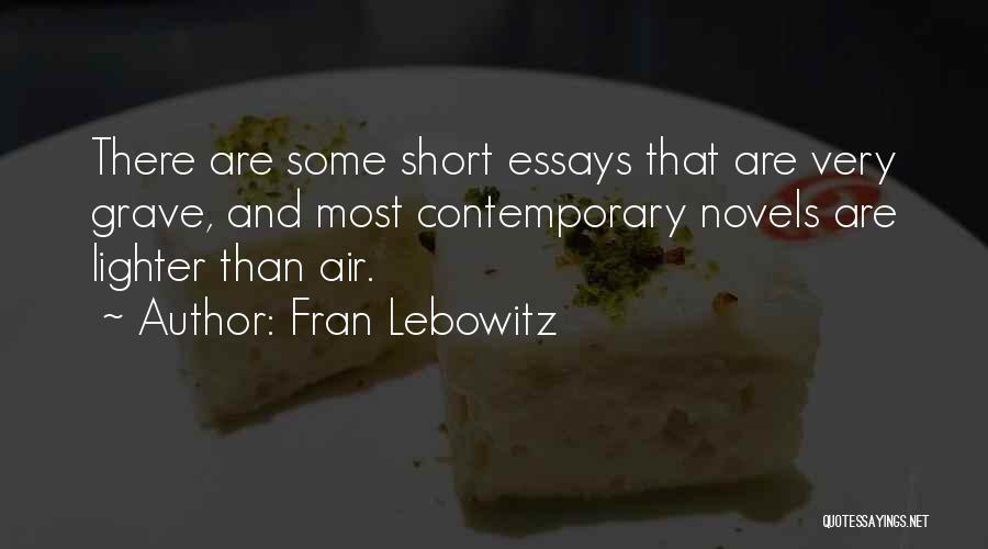 Fran Lebowitz Quotes: There Are Some Short Essays That Are Very Grave, And Most Contemporary Novels Are Lighter Than Air.