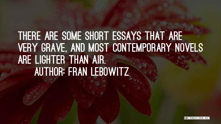 Fran Lebowitz Quotes: There Are Some Short Essays That Are Very Grave, And Most Contemporary Novels Are Lighter Than Air.