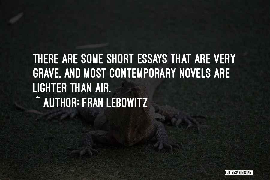 Fran Lebowitz Quotes: There Are Some Short Essays That Are Very Grave, And Most Contemporary Novels Are Lighter Than Air.