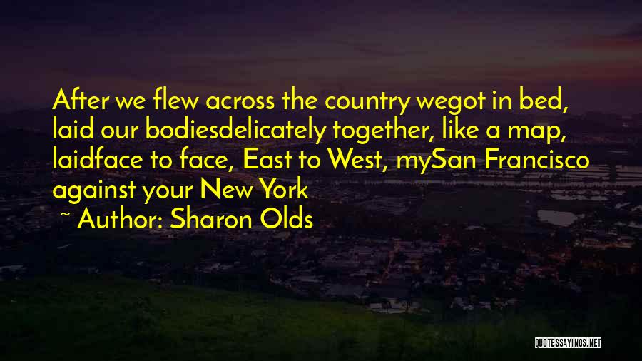 Sharon Olds Quotes: After We Flew Across The Country Wegot In Bed, Laid Our Bodiesdelicately Together, Like A Map, Laidface To Face, East