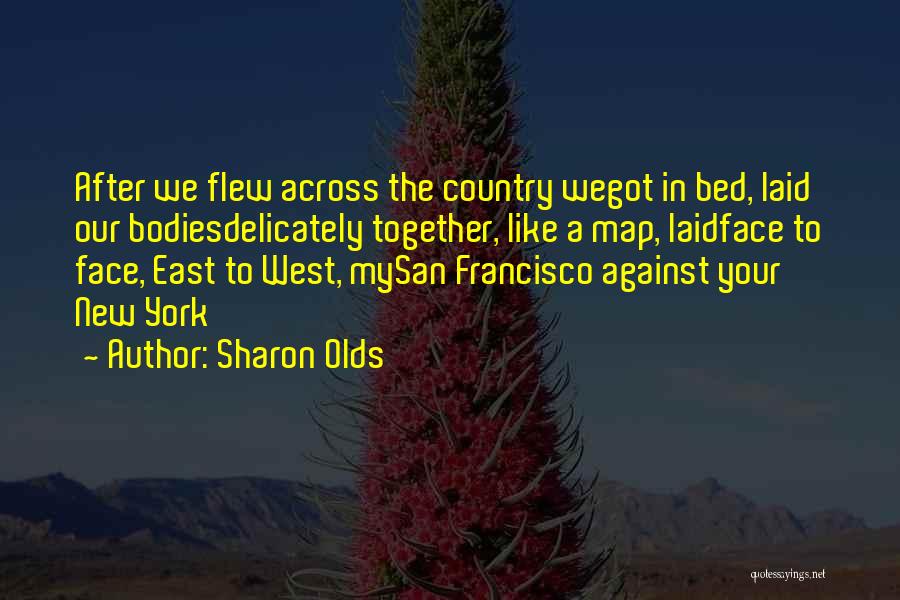 Sharon Olds Quotes: After We Flew Across The Country Wegot In Bed, Laid Our Bodiesdelicately Together, Like A Map, Laidface To Face, East