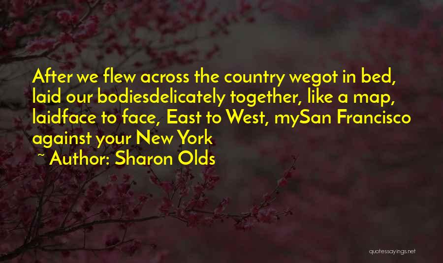 Sharon Olds Quotes: After We Flew Across The Country Wegot In Bed, Laid Our Bodiesdelicately Together, Like A Map, Laidface To Face, East