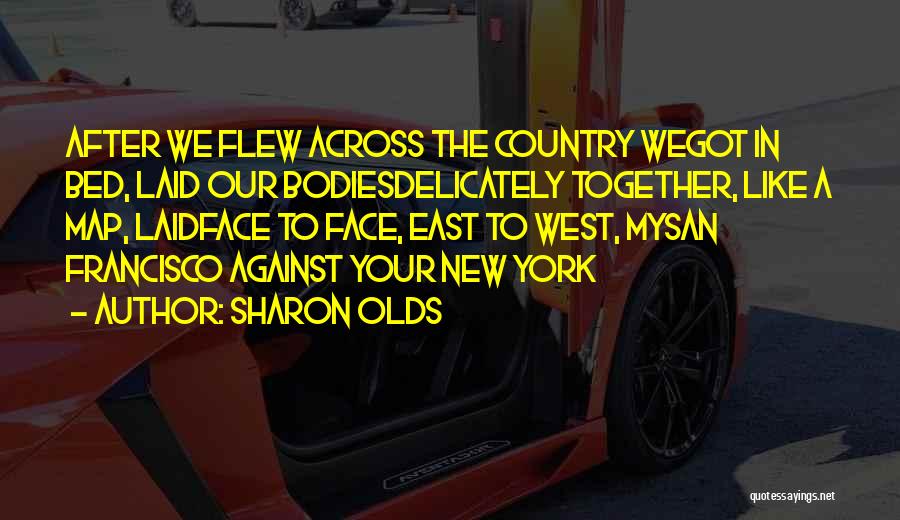 Sharon Olds Quotes: After We Flew Across The Country Wegot In Bed, Laid Our Bodiesdelicately Together, Like A Map, Laidface To Face, East