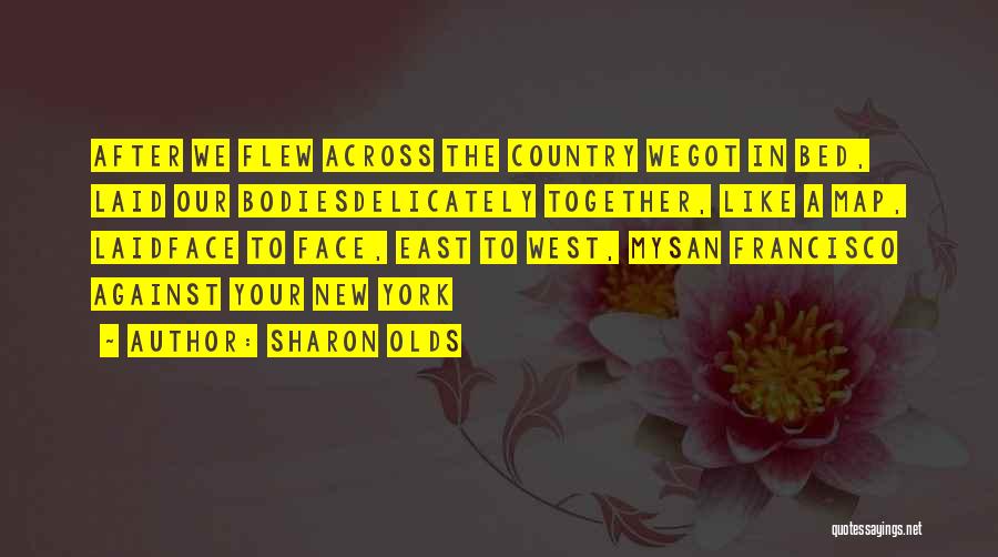 Sharon Olds Quotes: After We Flew Across The Country Wegot In Bed, Laid Our Bodiesdelicately Together, Like A Map, Laidface To Face, East