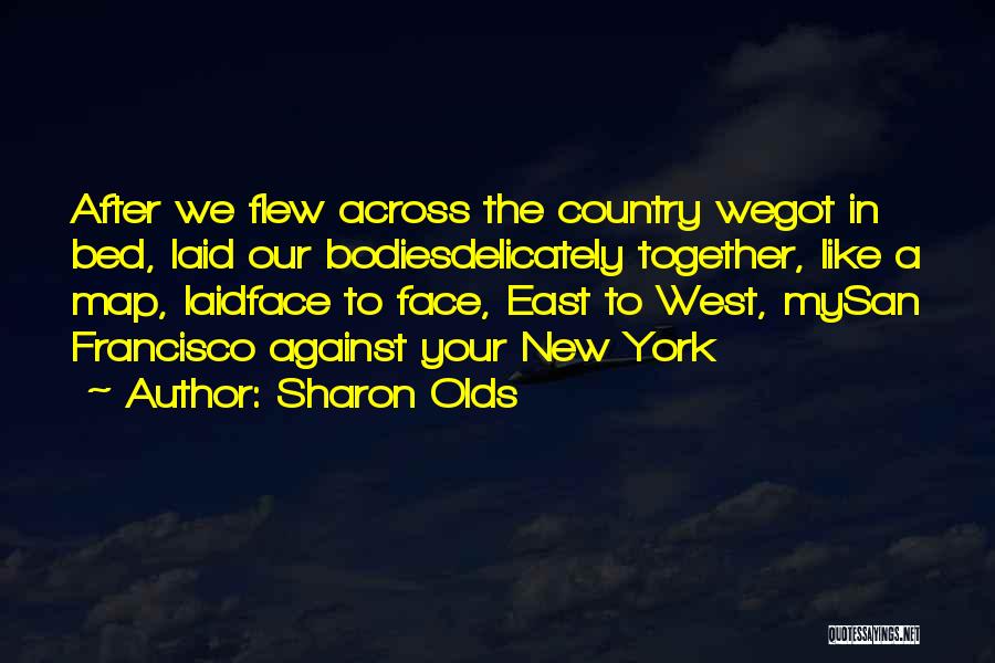 Sharon Olds Quotes: After We Flew Across The Country Wegot In Bed, Laid Our Bodiesdelicately Together, Like A Map, Laidface To Face, East