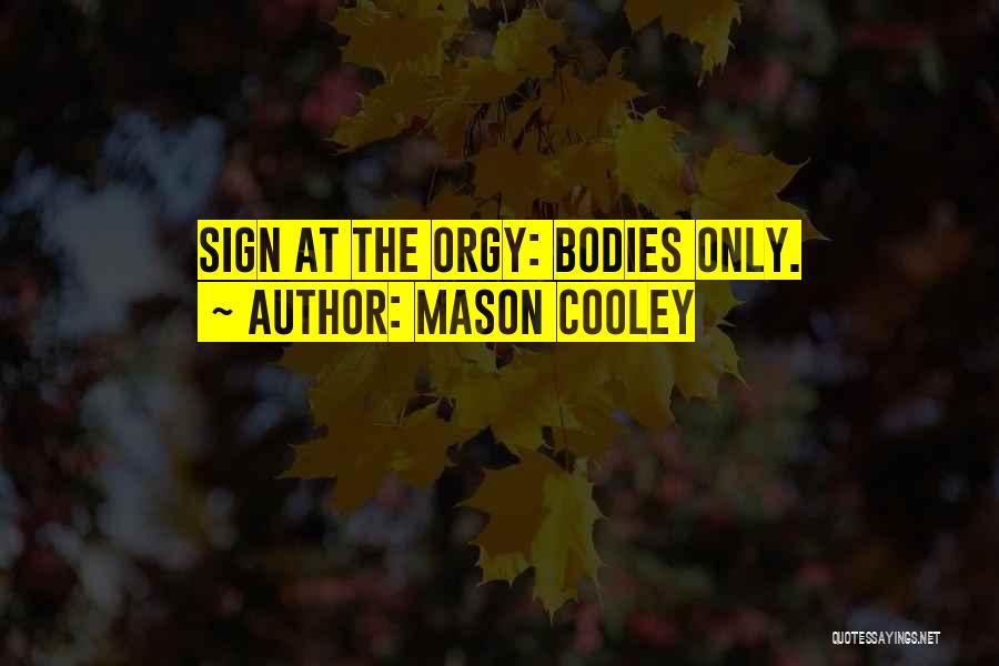 Mason Cooley Quotes: Sign At The Orgy: Bodies Only.