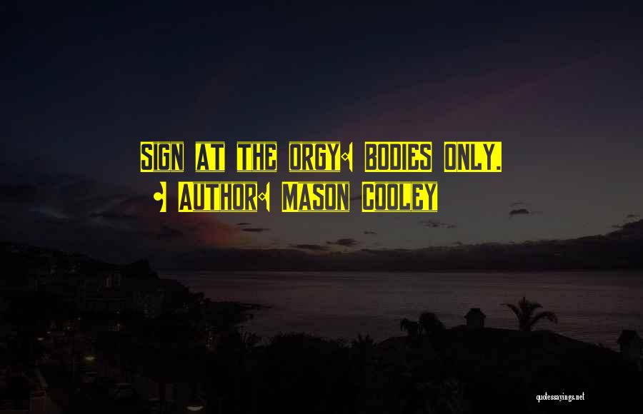 Mason Cooley Quotes: Sign At The Orgy: Bodies Only.
