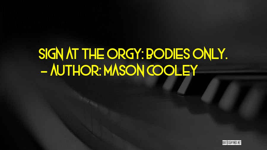 Mason Cooley Quotes: Sign At The Orgy: Bodies Only.