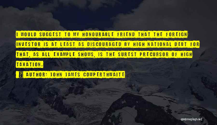 John James Cowperthwaite Quotes: I Would Suggest To My Honourable Friend That The Foreign Investor Is At Least As Discouraged By High National Debt