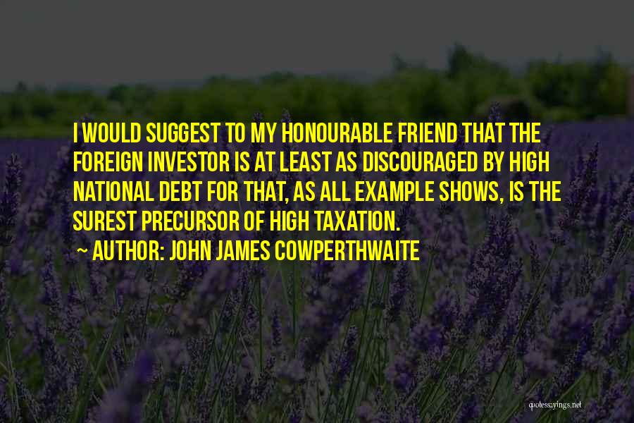 John James Cowperthwaite Quotes: I Would Suggest To My Honourable Friend That The Foreign Investor Is At Least As Discouraged By High National Debt