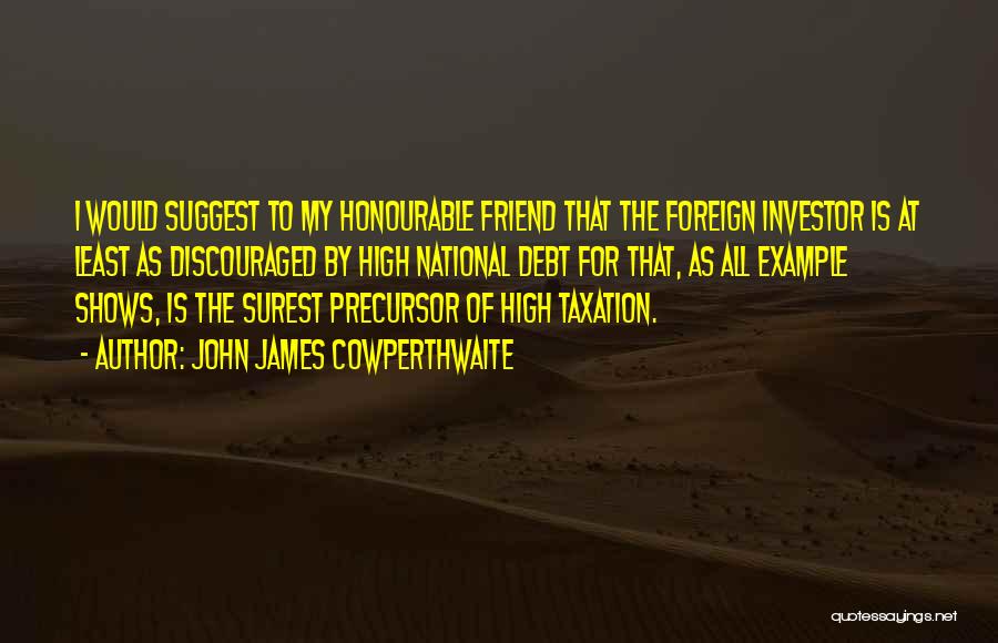 John James Cowperthwaite Quotes: I Would Suggest To My Honourable Friend That The Foreign Investor Is At Least As Discouraged By High National Debt