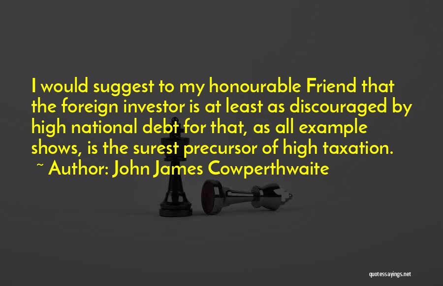 John James Cowperthwaite Quotes: I Would Suggest To My Honourable Friend That The Foreign Investor Is At Least As Discouraged By High National Debt