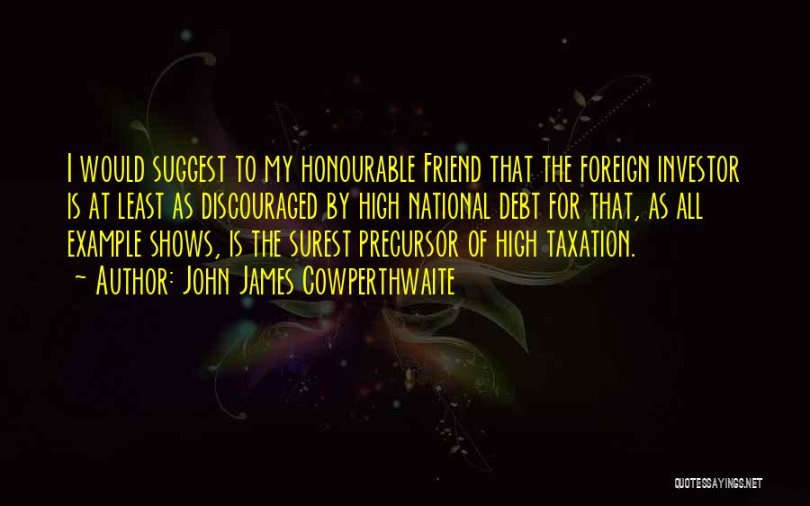 John James Cowperthwaite Quotes: I Would Suggest To My Honourable Friend That The Foreign Investor Is At Least As Discouraged By High National Debt