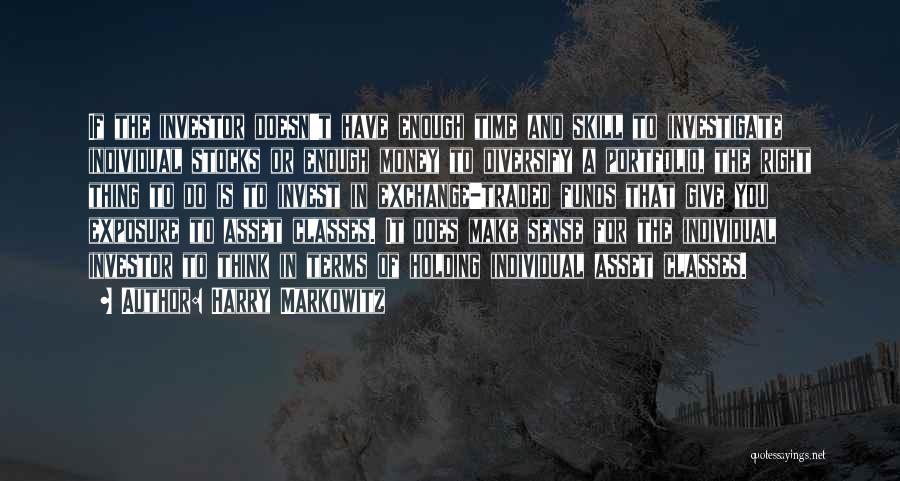 Harry Markowitz Quotes: If The Investor Doesn't Have Enough Time And Skill To Investigate Individual Stocks Or Enough Money To Diversify A Portfolio,