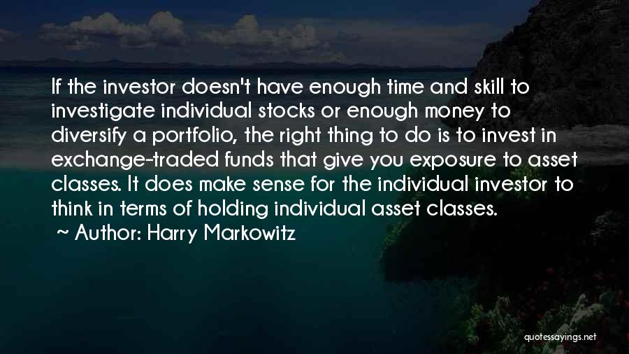 Harry Markowitz Quotes: If The Investor Doesn't Have Enough Time And Skill To Investigate Individual Stocks Or Enough Money To Diversify A Portfolio,